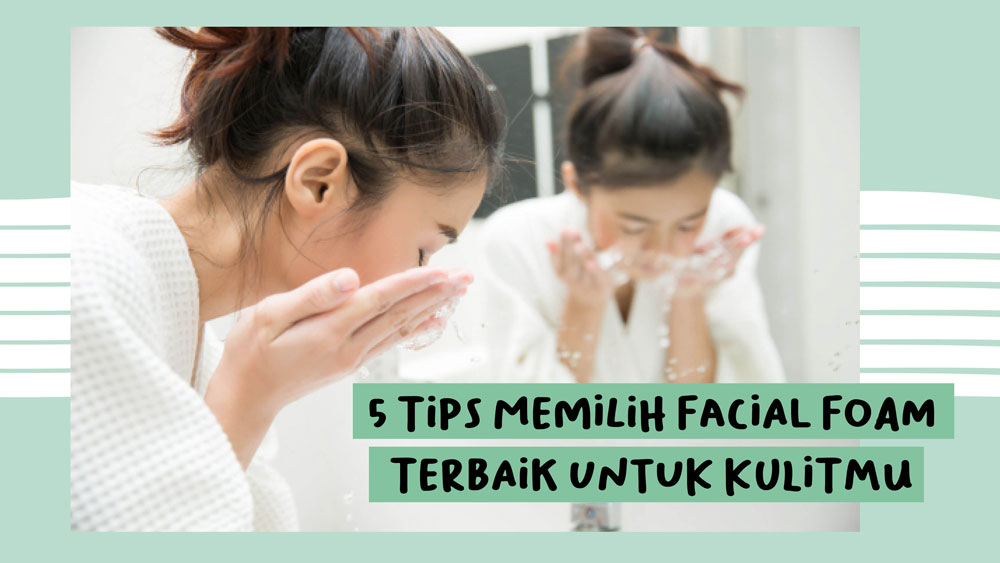 5 Tips Memilih Facial Foam Terbaik untuk Kulitmu