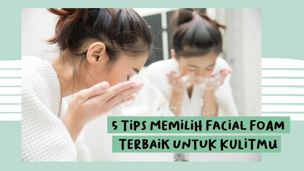 5 Tips Memilih Facial Foam Terbaik untuk Kulitmu 5 Tips Memilih Facial Foam Terbaik untuk Kulitmu
