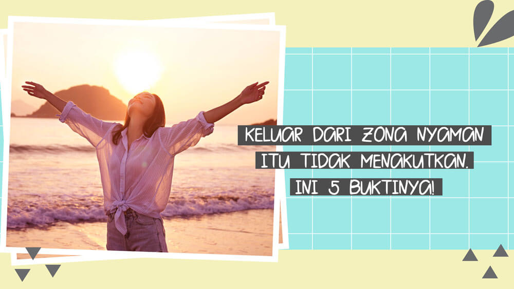 Keluar dari Zona Nyaman itu Tidak Menakutkan. Ini 5 Buktinya!
